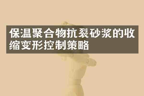 保温聚合物抗裂砂浆的收缩变形控制策略