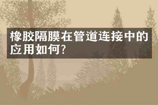 橡胶隔膜在管道连接中的应用如何？