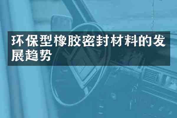 环保型橡胶密封材料的发展趋势