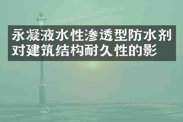 永凝液水性渗透型防水剂对建筑结构耐久性的影响