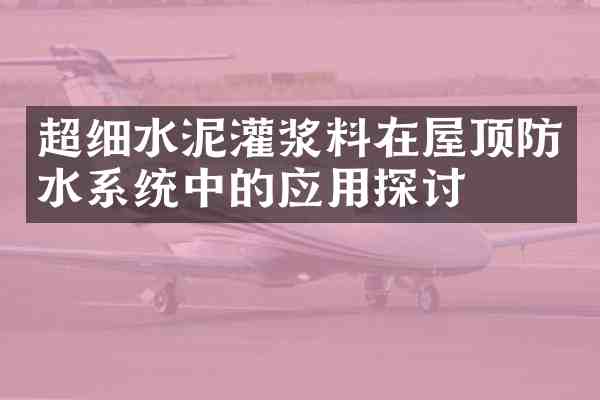 超细水泥灌浆料在屋顶防水系统中的应用探讨