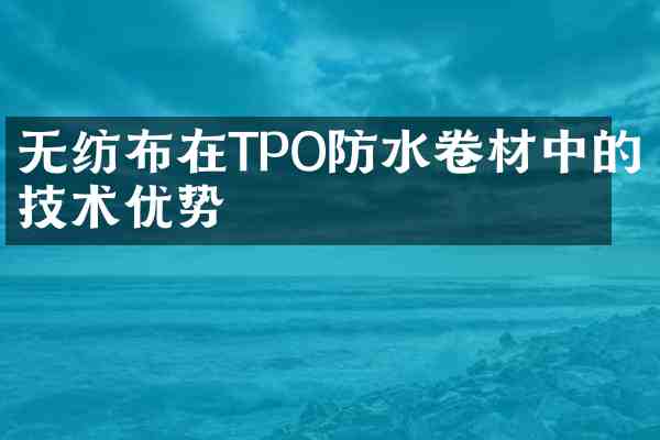 无纺布在TPO防水卷材中的技术优势