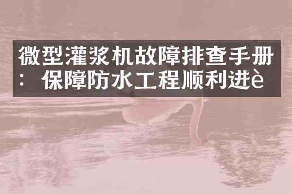 微型灌浆机故障排查手册:保障防水工程顺利进行