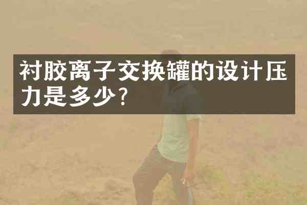 衬胶离子交换罐的设计压力是多少?
