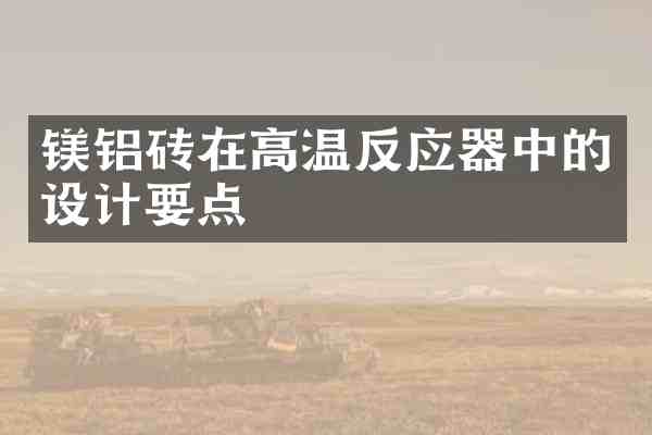 镁铝砖在高温反应器中的设计要点