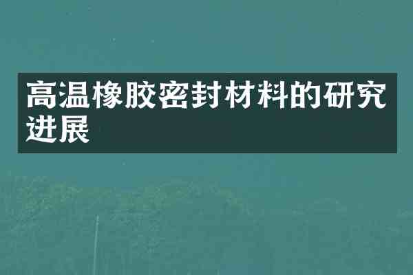 高温橡胶密封材料的研究进展