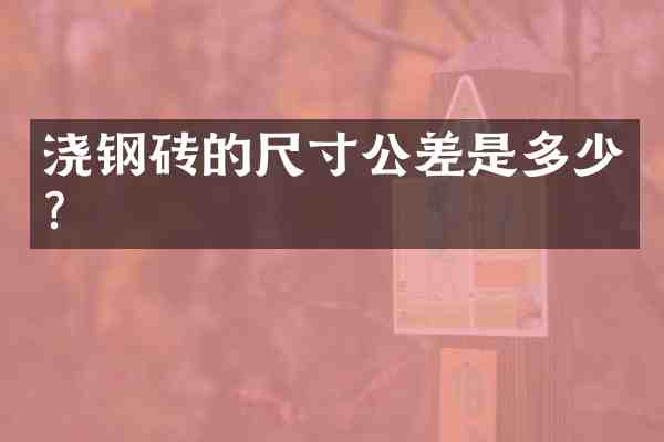 浇钢砖的尺寸公差是多少?