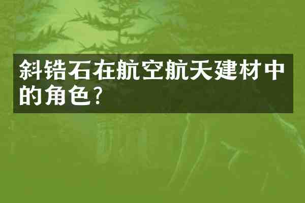斜锆石在航空航天建材中的角色?