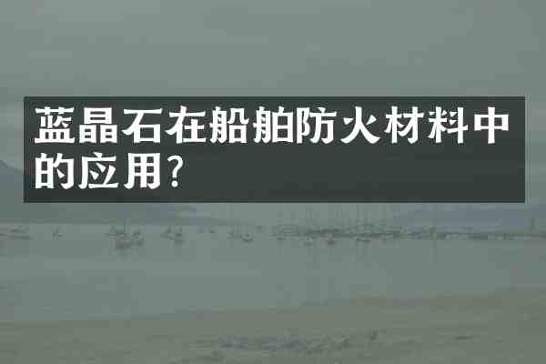 蓝晶石在船舶防火材料中的应用？