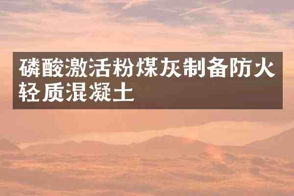 磷酸激活粉煤灰制备防火轻质混凝土
