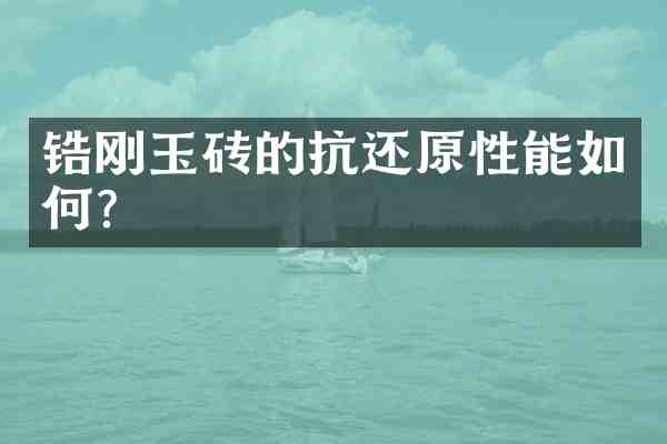 锆刚玉砖的抗还原性能如何?