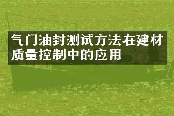 气门油封测试方法在建材质量控制中的应用