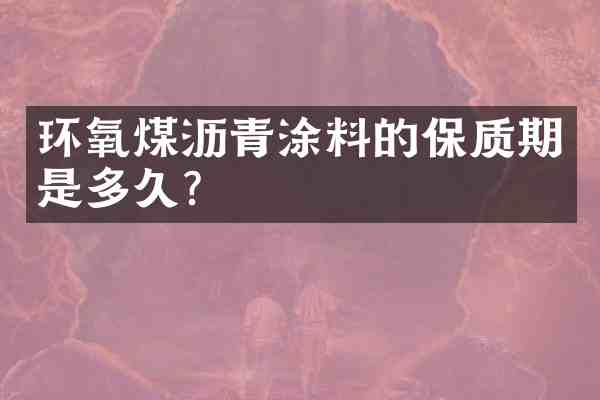 环氧煤沥青涂料的保质期是多久？