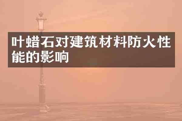 叶蜡石对建筑材料防火性能的影响