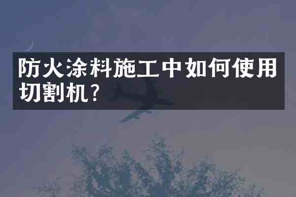 防火涂料施工中如何使用切割机？