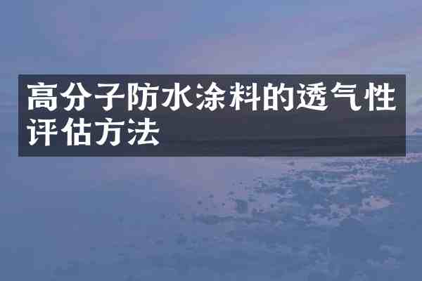 高分子防水涂料的透气性评估方法