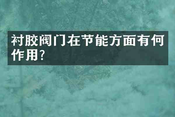 衬胶阀门在节能方面有何作用?
