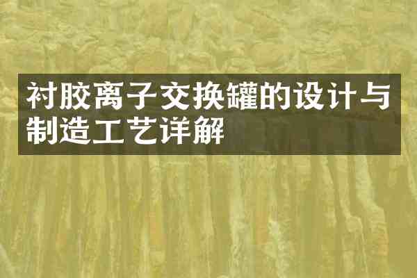 衬胶离子交换罐的设计与制造工艺详解