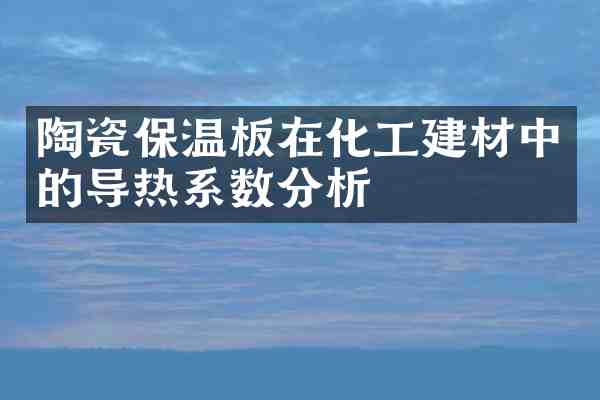 陶瓷保温板在化工建材中的导热系数分析