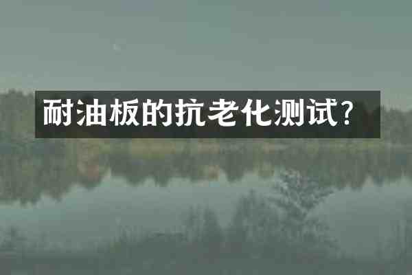 耐油板的抗老化测试?