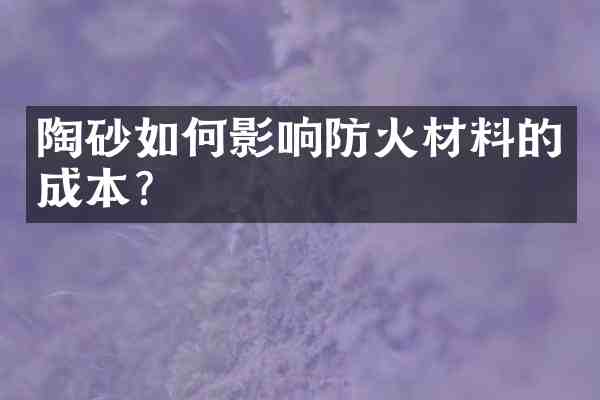 陶砂如何影响防火材料的成本?