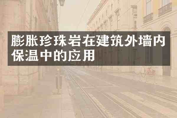 膨胀珍珠岩在建筑外墙内保温中的应用