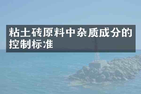 粘土砖原料中杂质成分的控制标准
