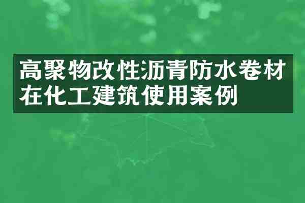 高聚物改性沥青防水卷材在化工建筑使用案例