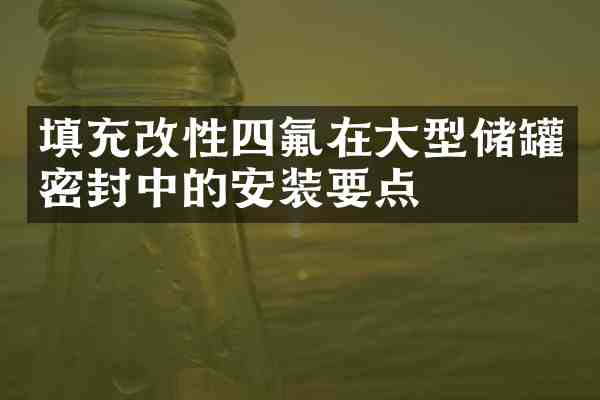 填充改性四氟在大型储罐密封中的安装要点