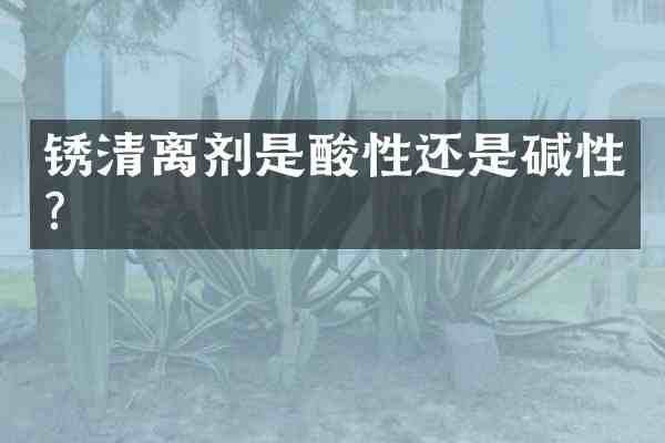 锈清离剂是酸性还是碱性?