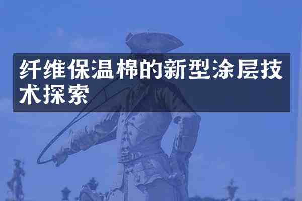纤维保温棉的新型涂层技术探索