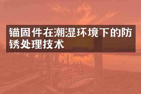 锚固件在潮湿环境下的防锈处理技术
