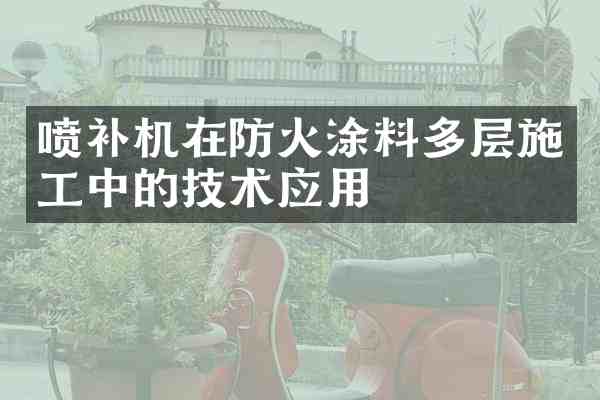 喷补机在防火涂料多层施工中的技术应用