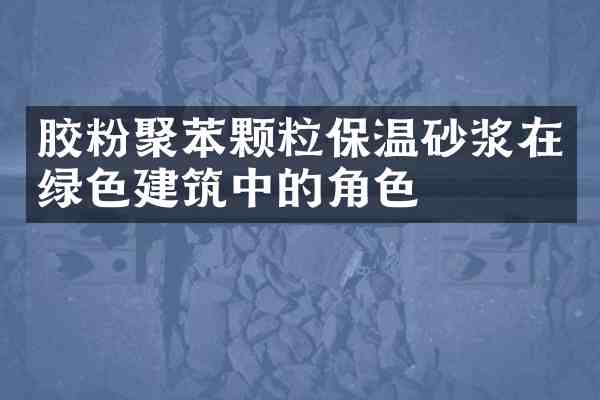 胶粉聚苯颗粒保温砂浆在绿色建筑中的角色