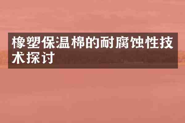 橡塑保温棉的耐腐蚀性技术探讨