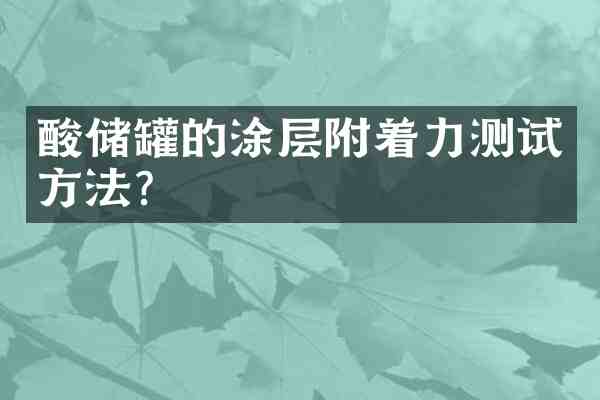 酸储罐的涂层附着力测试方法?