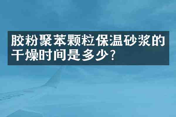 胶粉聚苯颗粒保温砂浆的干燥时间是多少?
