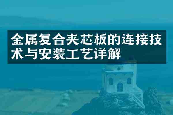 金属复合夹芯板的连接技术与安装工艺详解