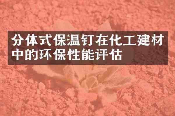 分体式保温钉在化工建材中的环保性能评估
