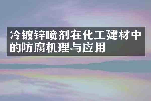 冷镀锌喷剂在化工建材中的防腐机理与应用