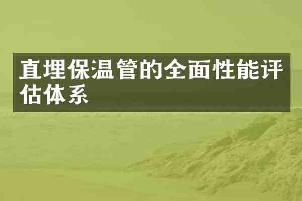 直埋保温管的全面性能评估体系