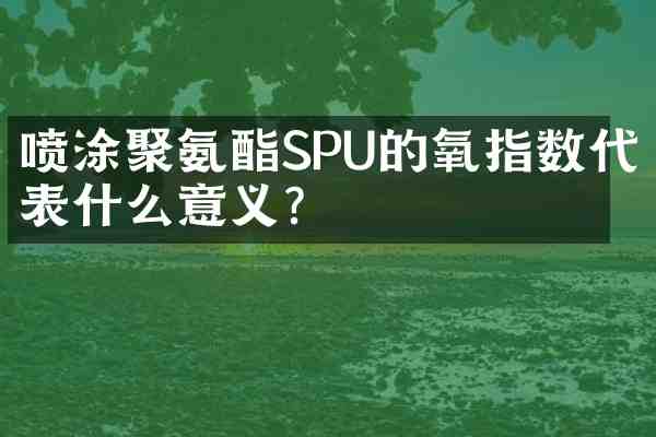 喷涂聚氨酯SPU的氧指数代表什么意义?