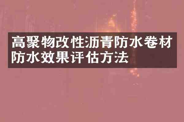 高聚物改性沥青防水卷材防水效果评估方法
