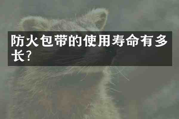 防火包带的使用寿命有多长?