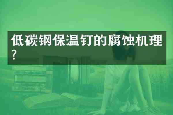 低碳钢保温钉的腐蚀机理?