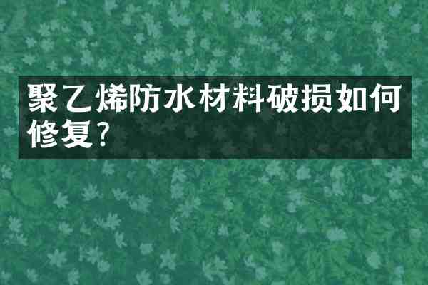 聚乙烯防水材料破损如何修复?