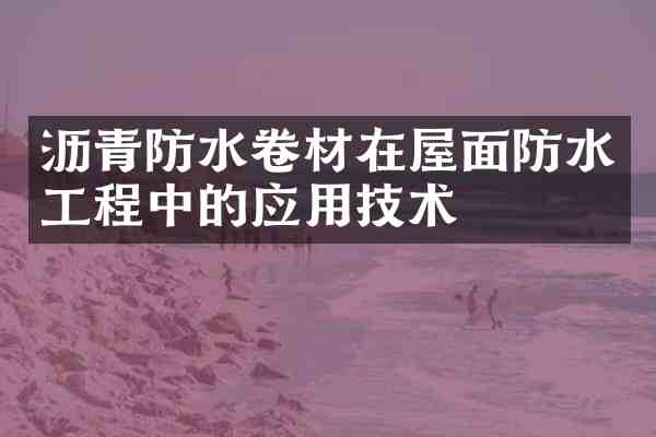 沥青防水卷材在屋面防水工程中的应用技术