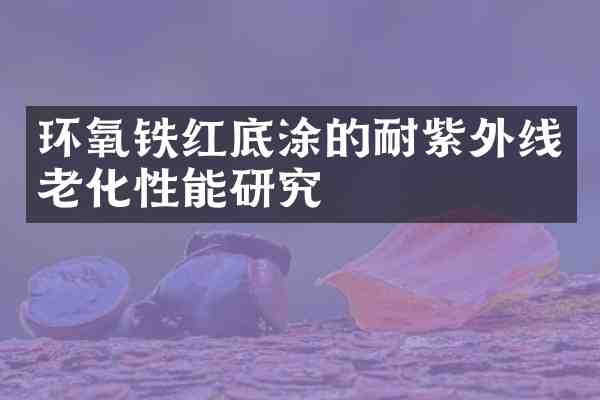 环氧铁红底涂的耐紫外线老化性能研究