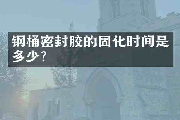 钢桶密封胶的固化时间是多少？