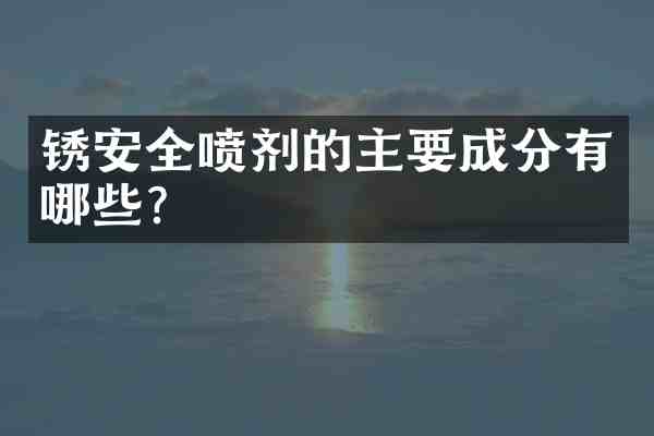 锈安全喷剂的主要成分有哪些?
